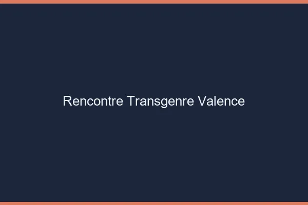 Rencontre transgenre Valence