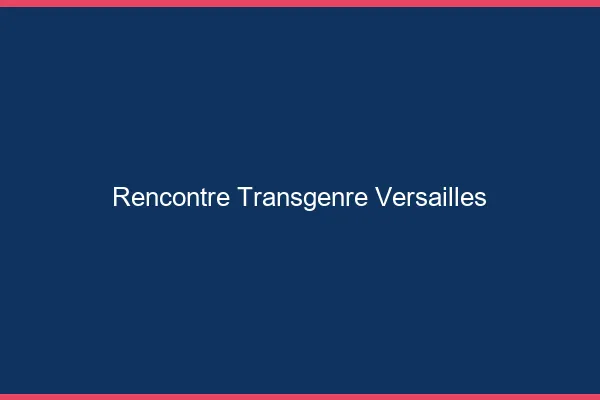 Rencontre transgenre Versailles