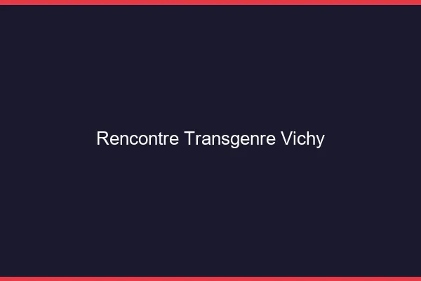 Rencontre transgenre Vichy
