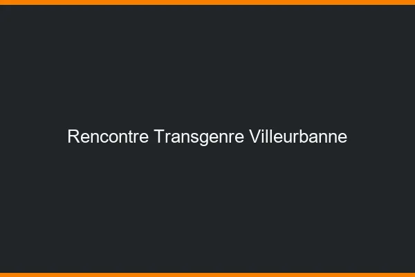 Rencontre transgenre Villeurbanne
