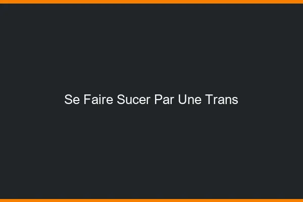 Se faire sucer par une trans