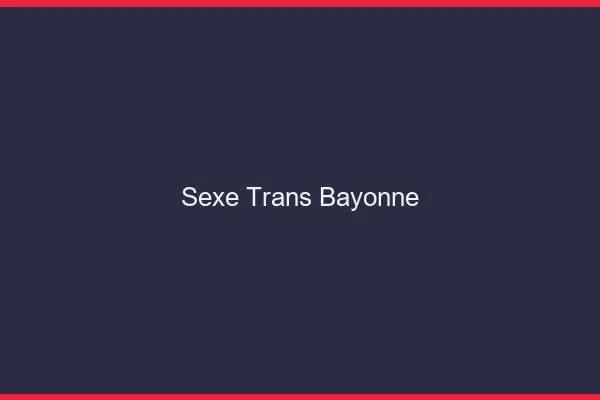 Sexe trans Bayonne