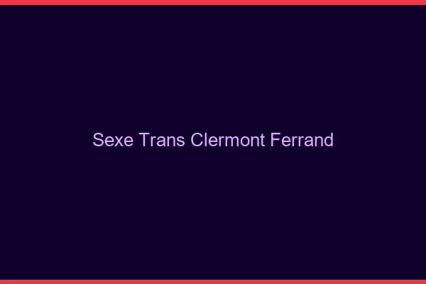 Sexe trans Clermont-Ferrand