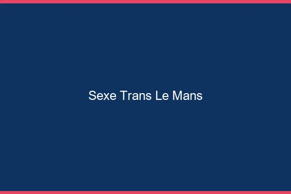 Sexe trans le mans