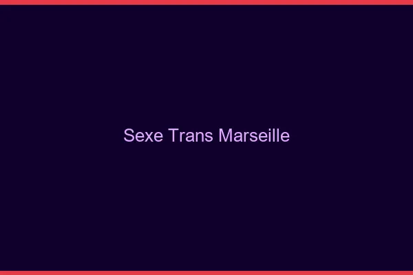 Sexe trans Marseille