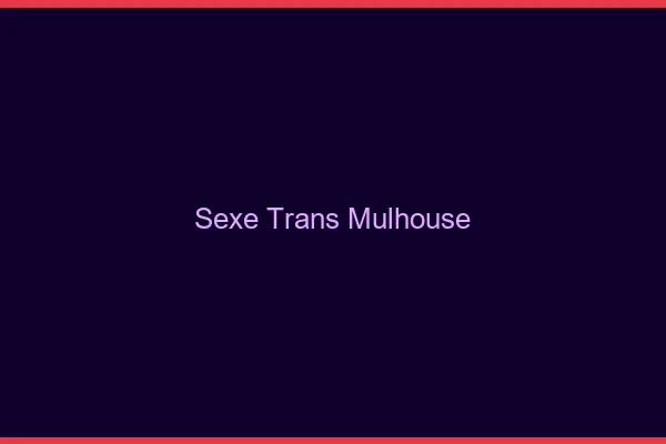 Sexe trans Mulhouse