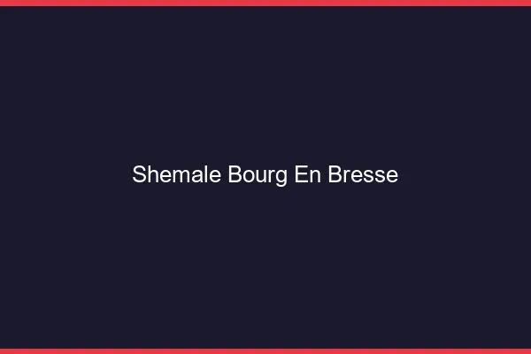 Shemale Bourg-en-Bresse