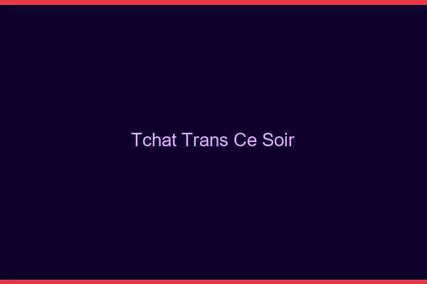 Tchat trans ce soir