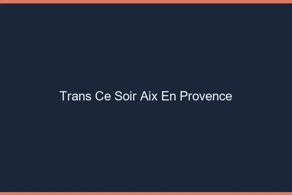 Trans ce soir Aix-en-Provence