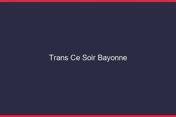 Trans ce soir Bayonne