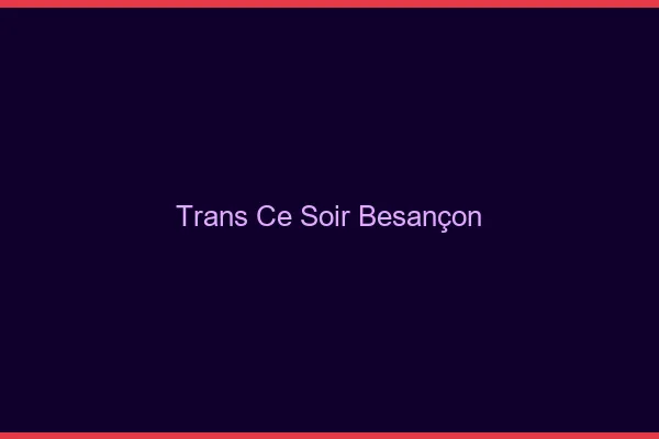 Trans ce soir Besançon