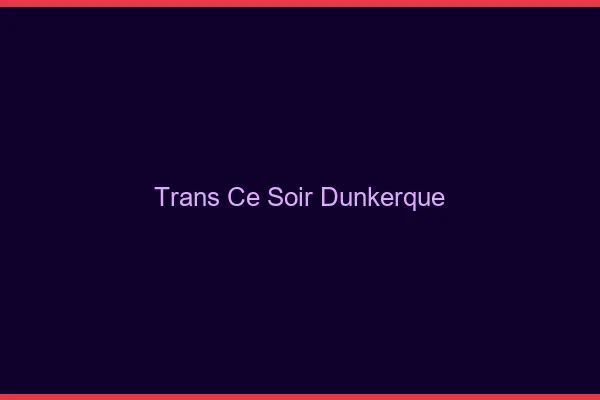 Trans ce soir Dunkerque