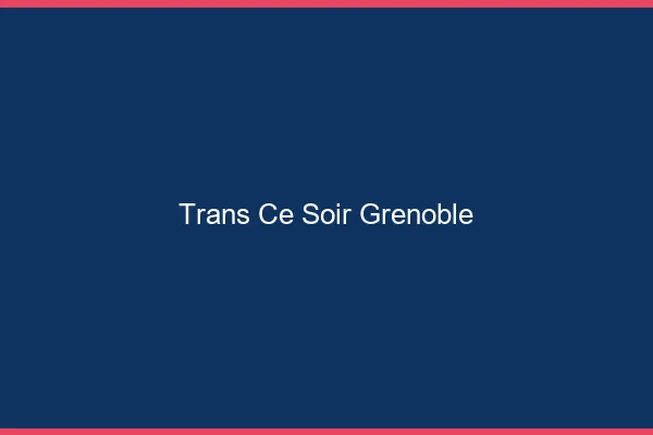 Trans ce soir Grenoble