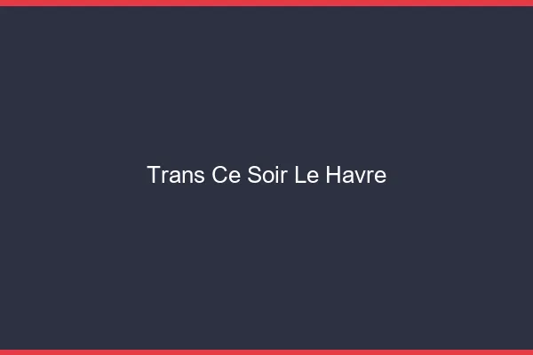 Trans ce soir le havre