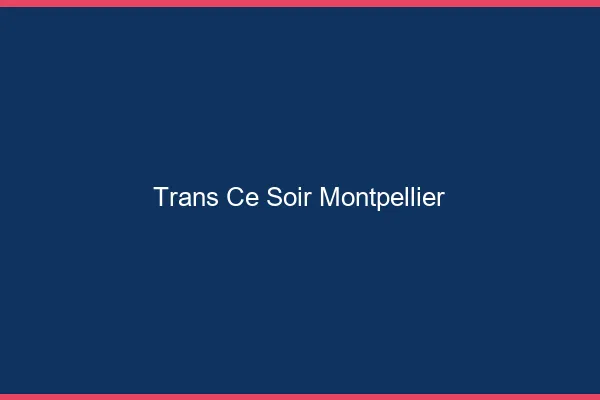 Trans ce soir Montpellier