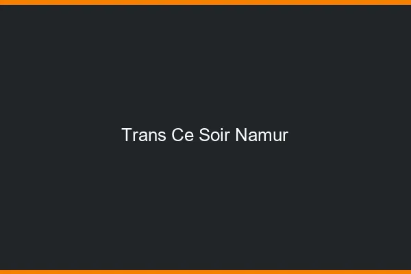 Trans ce soir Namur