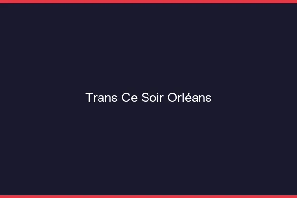 Trans ce soir Orléans