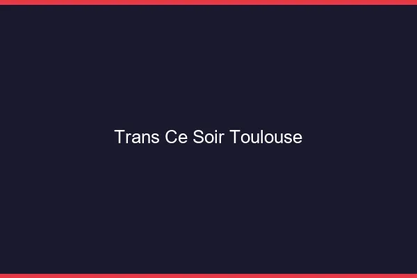 Trans ce soir Toulouse