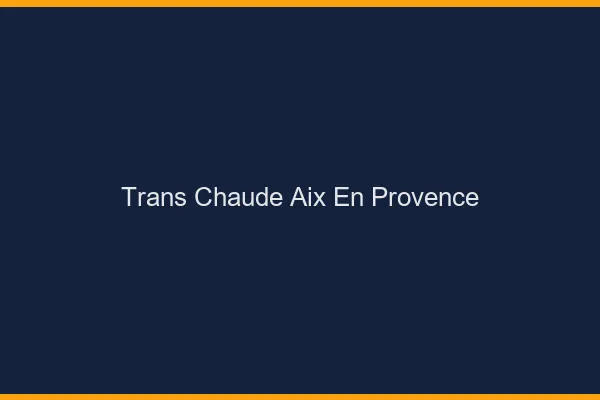 Trans chaude Aix-en-Provence