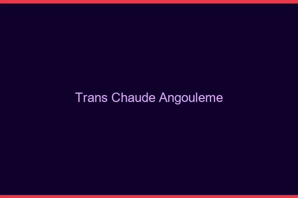 Trans chaude Angoulême