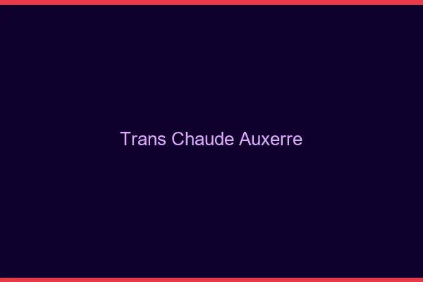 Trans chaude Auxerre