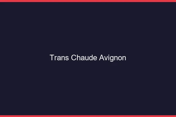 Trans chaude Avignon