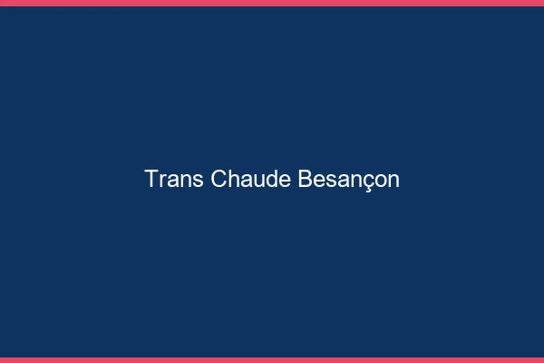 Trans chaude Besançon