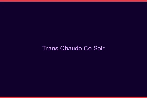 Trans chaude ce soir