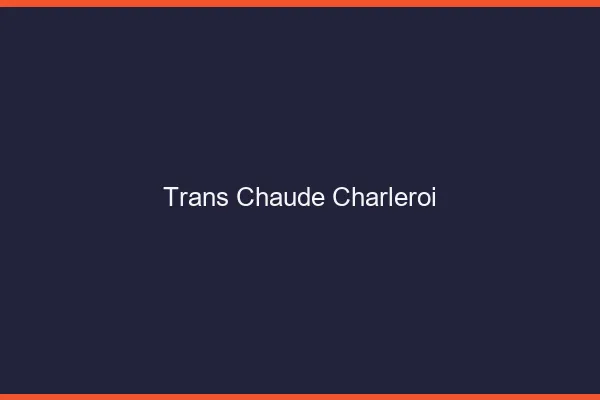 Trans chaude Charleroi