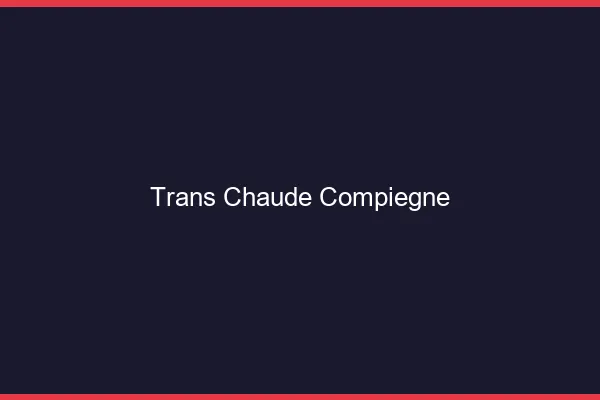 Trans chaude Compiègne