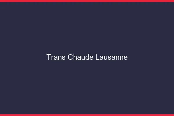 Trans chaude Lausanne