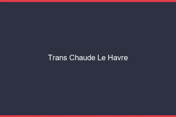 Trans chaude le havre