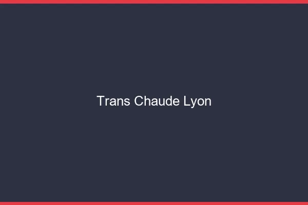 Trans chaude Lyon
