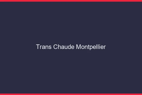 Trans chaude Montpellier