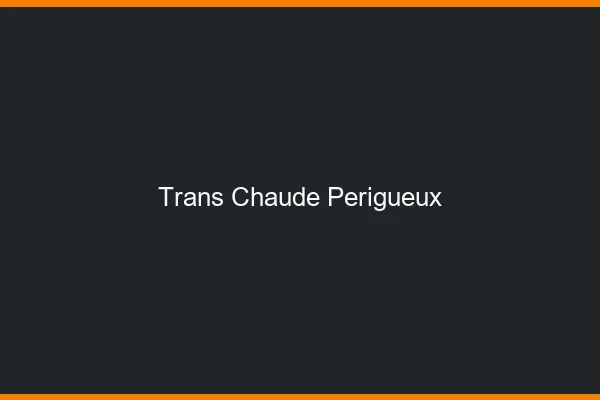 Trans chaude Périgueux
