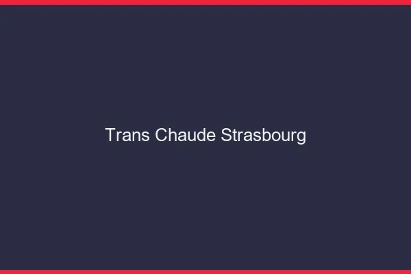 Trans chaude Strasbourg
