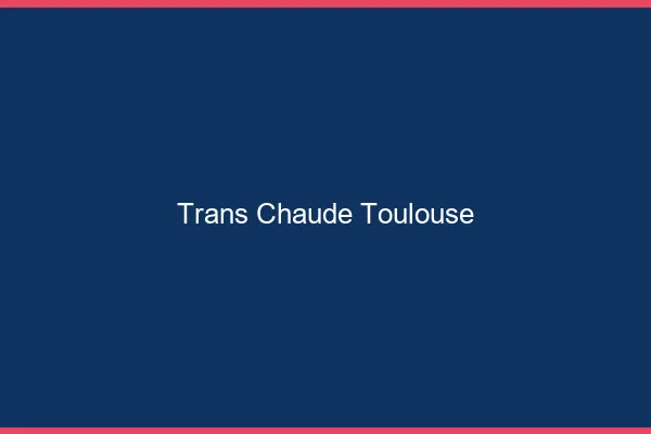 Trans chaude Toulouse