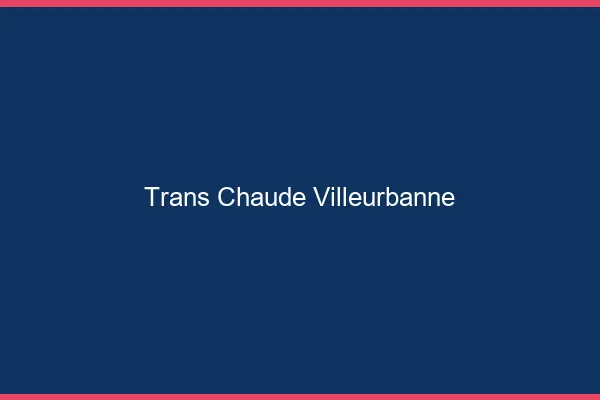 Trans chaude Villeurbanne