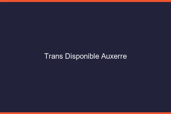 Trans disponible Auxerre