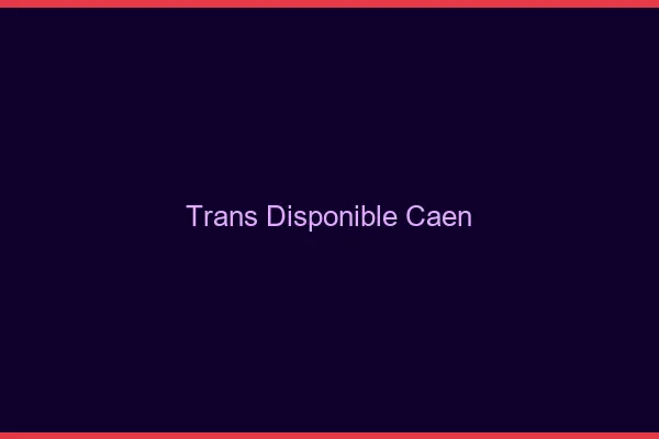 Trans disponible Caen