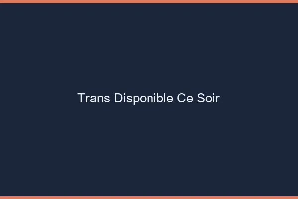 Trans disponible ce soir