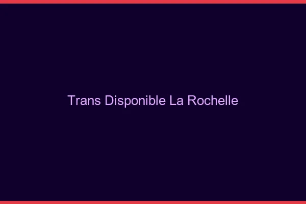 Trans disponible la rochelle