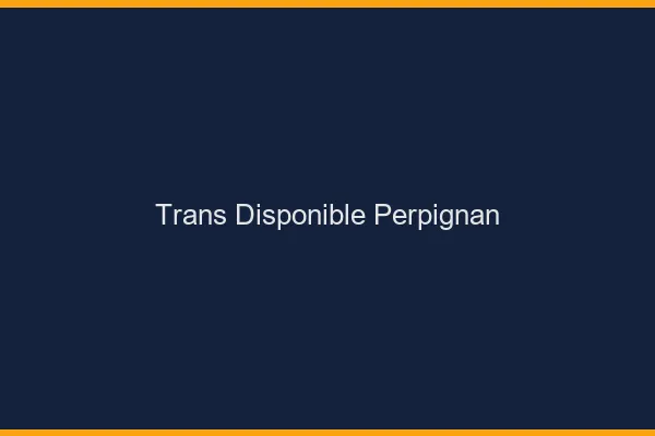 Trans disponible Perpignan