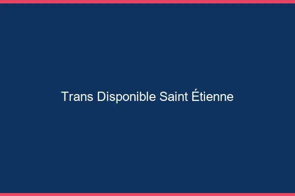 Trans disponible Saint-Étienne