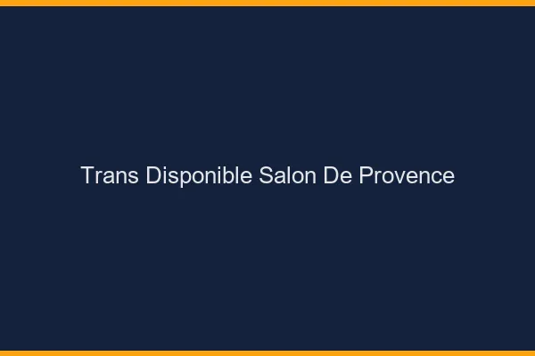 Trans disponible Salon-de-Provence