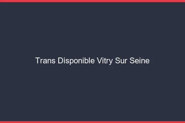 Trans disponible Vitry-sur-Seine