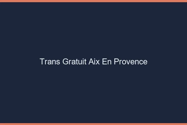 Trans gratuit Aix-en-Provence