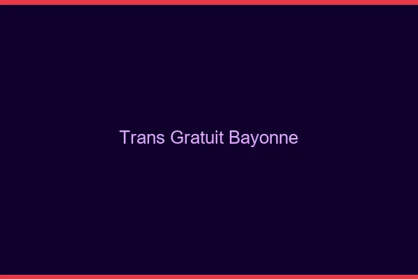 Trans gratuit Bayonne