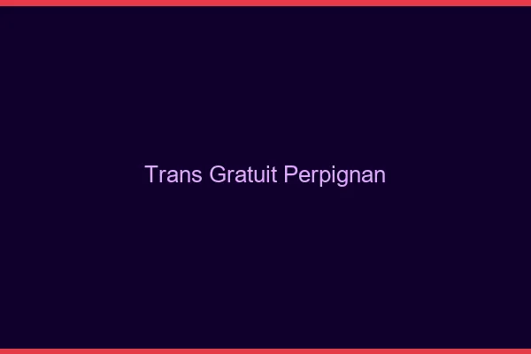 Trans gratuit Perpignan