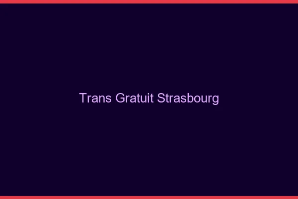 Trans gratuit Strasbourg
